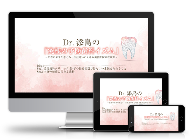 Dr.添島の「究極の予防歯科イズム」～患者の未来を考える、生涯通いたくなる歯科医院の在り方～│医療情報研究所DVD